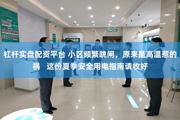 杠杆实盘配资平台 小区频繁跳闸，原来是高温惹的祸   这份夏季安全用电指南请收好