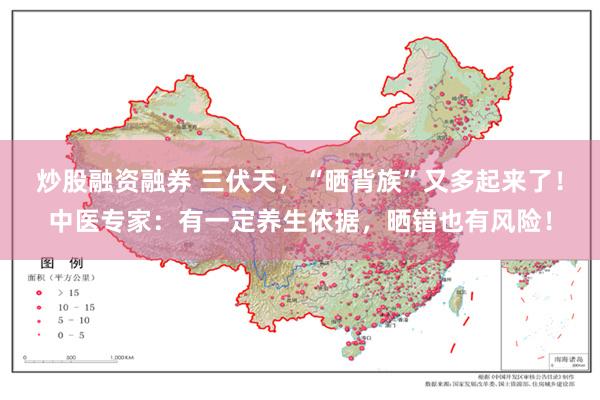 炒股融资融券 三伏天，“晒背族”又多起来了！中医专家：有一定养生依据，晒错也有风险！