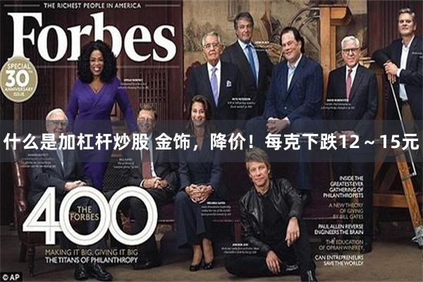 什么是加杠杆炒股 金饰，降价！每克下跌12～15元