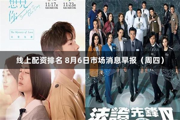 线上配资排名 8月6日市场消息早报（周四）