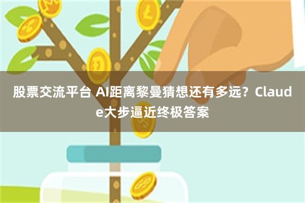 股票交流平台 AI距离黎曼猜想还有多远？Claude大步逼近终极答案