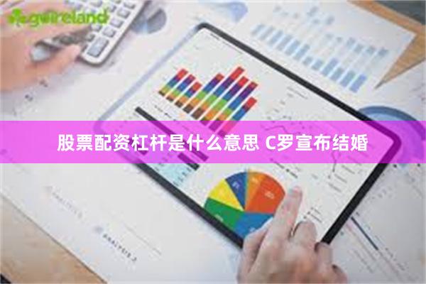 股票配资杠杆是什么意思 C罗宣布结婚