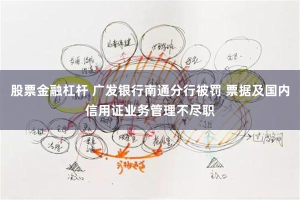 股票金融杠杆 广发银行南通分行被罚 票据及国内信用证业务管理不尽职