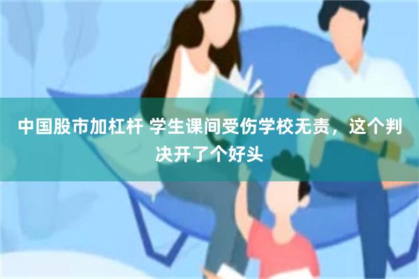 中国股市加杠杆 学生课间受伤学校无责，这个判决开了个好头