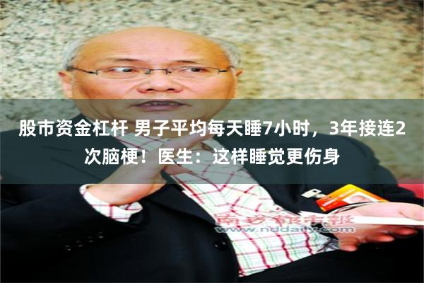股市资金杠杆 男子平均每天睡7小时，3年接连2次脑梗！医生：这样睡觉更伤身