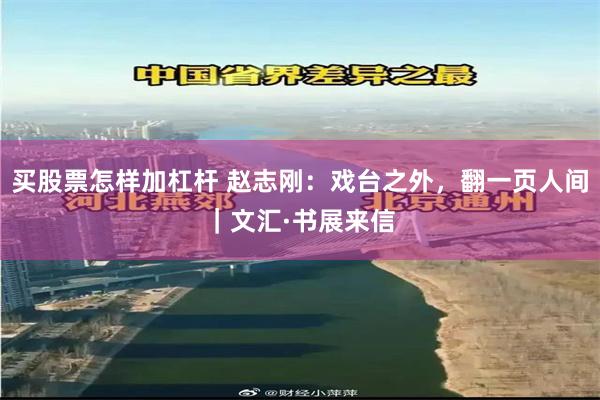 买股票怎样加杠杆 赵志刚：戏台之外，翻一页人间｜文汇·书展来信