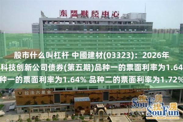 股市什么叫杠杆 中國建材(03323):2026年面向专业投资者公开发行科技创新公司债券(第五期)品种一的票面利率为1.64% 品种二的票面利率为1.72%